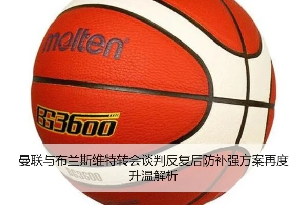 曼联与布兰斯维特转会谈判反复后防补强方案再度升温解析