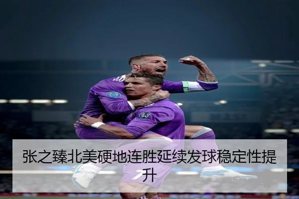 张之臻北美硬地连胜延续发球稳定性提升